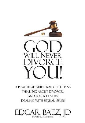 God Will Never Divorce You! : A Practical Guide for Christians Thinking About Divorce? and for Believers Dealing With Sexual Issues