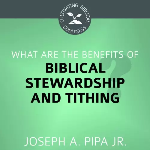 What Are the Benefits of Biblical Stewardship and Tithing?