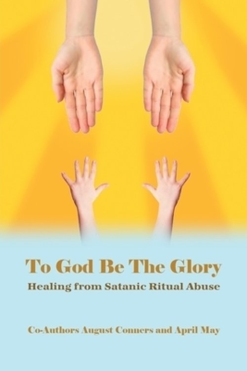 Glory Rituals To God Be the Glory: Healing from Satanic Ritual Abuse: Free Delivery ...