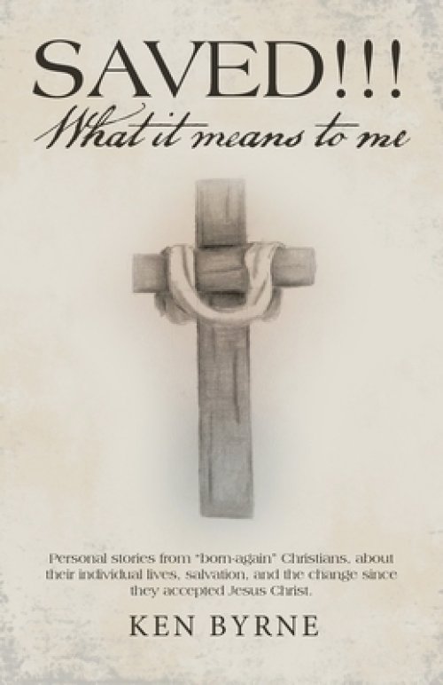 Saved!!!  What It Means to Me: Personal Stories from "Born-Again" Christians, About Their Individual Lives, Salvation, and the Change Since They Accep