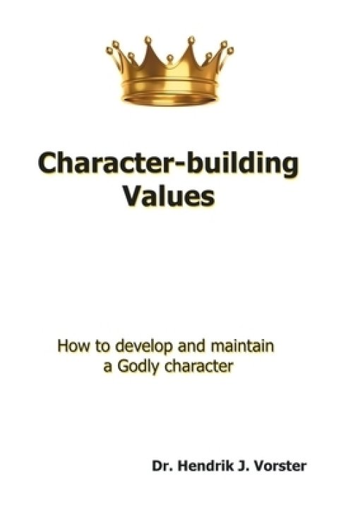 Character-Building Values: How to Develop and Maintain a Godly Character.