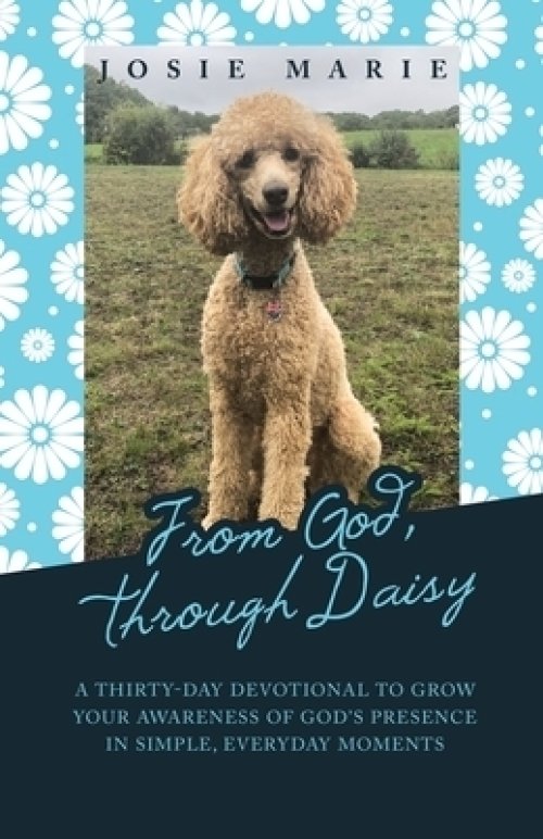 From God, Through Daisy: A Thirty-Day Devotional to Grow Your Awareness of God's Presence in Simple, Everyday Moments