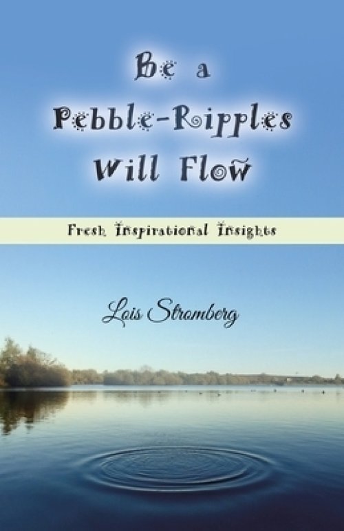 Be a Pebble-Ripples Will Flow: Fresh Inspirational Insights