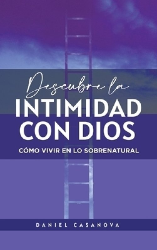 Descubre La Intimidad Con Dios: Como Vivir en lo Sobrenatural