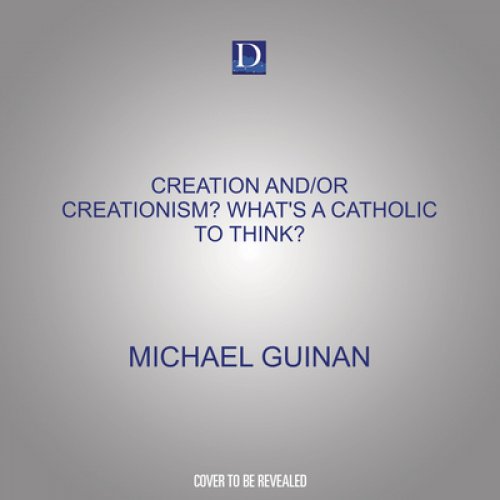 Creation And/Or Creationism? What's a Catholic to Think?