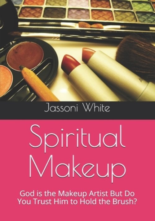 Spiritual Makeup: God is the Makeup Artist But Do You Trust Him to Hold the Brush?