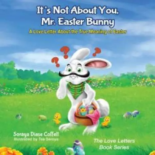 It's Not about You Mr. Easter Bunny: A Love Letter about the True Meaning of Easter
