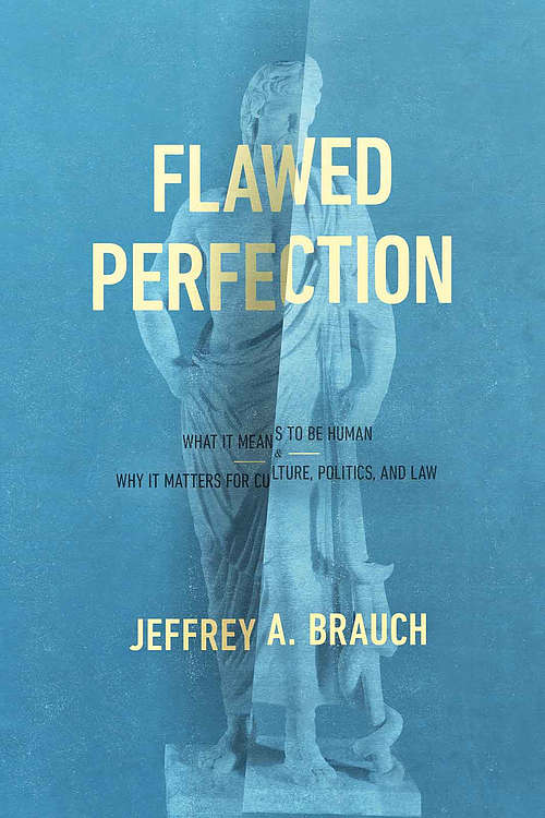 Flawed Perfection: What It Means to Be Human and Why It Matters for Culture, Politics, and Law
