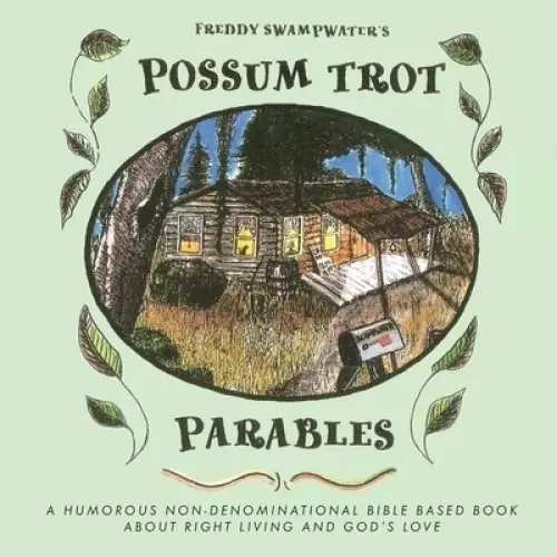 Freddy Swampwater's Possum Trot Parables: A Humorous Non-Denominational Bible Based Book About Right Living and God's Love