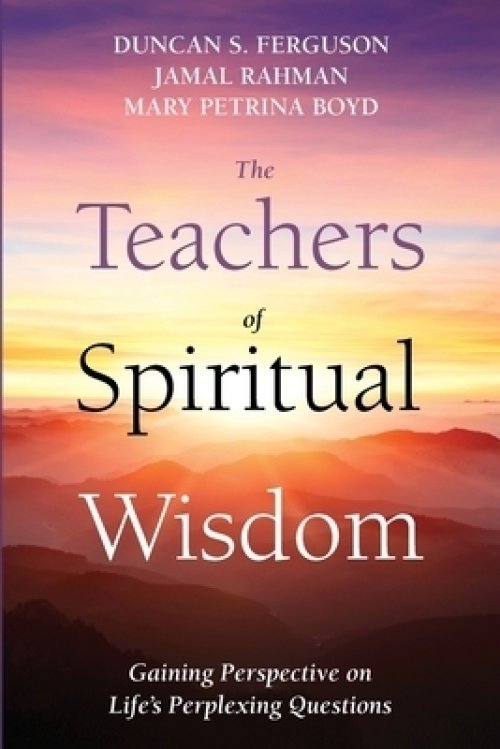 The Teachers of Spiritual Wisdom: Gaining Perspective on Life's Perplexing Questions