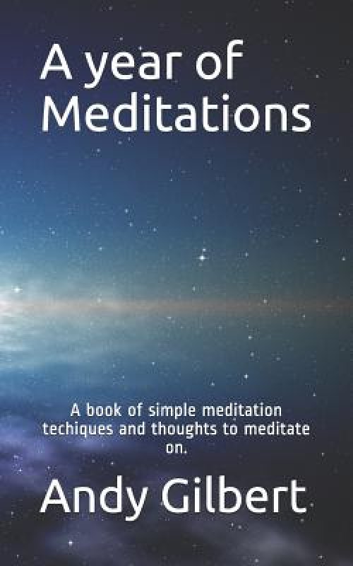 A Year of Meditations: A Book of Simple Meditation Techiques and Thoughts to Meditate On.