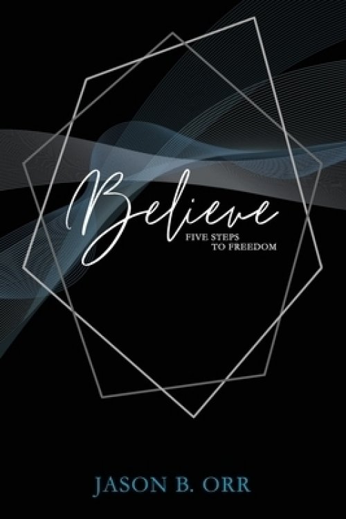 Believe: Five Steps to Freedom