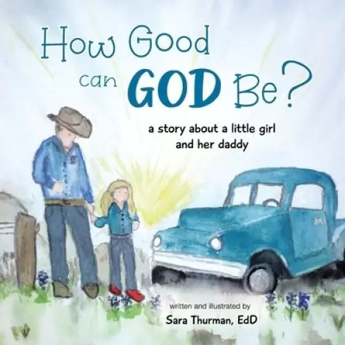 How Good Can God Be?: A Story About a Little Girl and Her Daddy