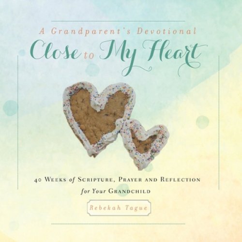 A Grandparent's Devotional- Close to My Heart: 40 Weeks of Scripture, Prayer and Reflection for Your Grandchild