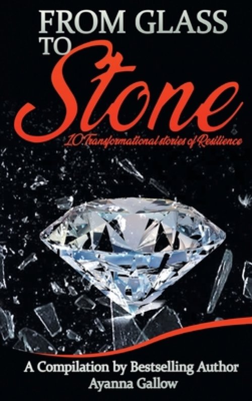 FROM GLASS TO STONE: 10 Transformational Stories of Resilience