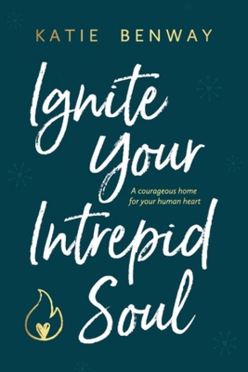 Ignite Your Intrepid Soul: A courageous home for your human heart