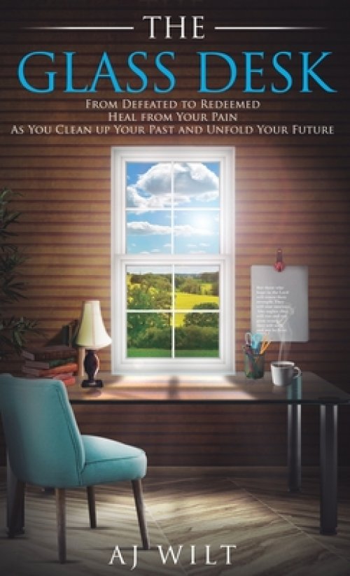 The Glass Desk: From Defeated to Redeemed Heal from Your Pain As You Clean up Your Past and Unfold Your Future