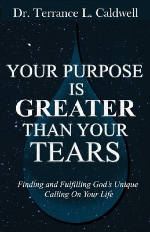 Your Purpose Is Greater Than Your Tears: Finding And Fulfilling God's Unique Calling On Your Life