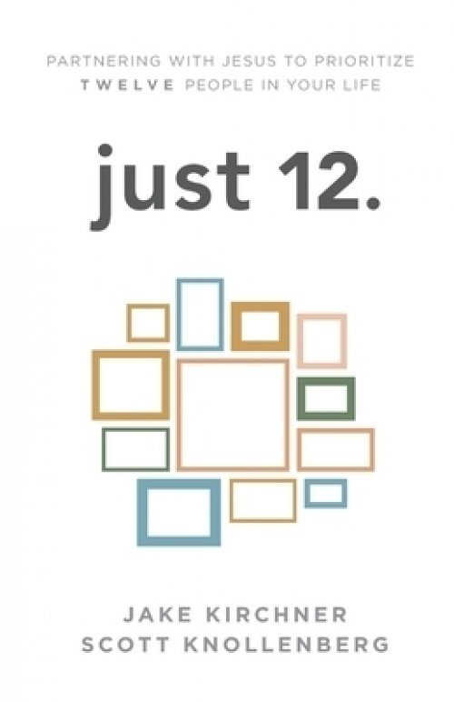 just 12.: Partnering with Jesus to Prioritize Twelve People in your Life