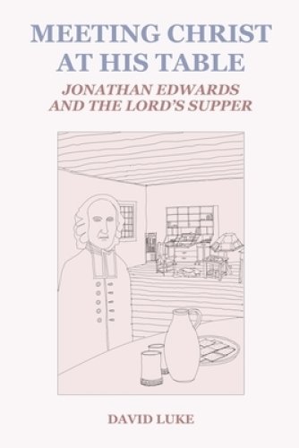 Meeting Christ at his Table: Jonathan Edwards and the Lord's Supper