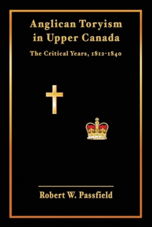 Anglican Toryism in Upper Canada: The Critical Years, 1812-1840