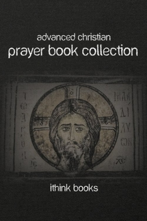 Advanced Christian Prayer Book Collection: Over 100 Authentic Christian Prayers and Much More
