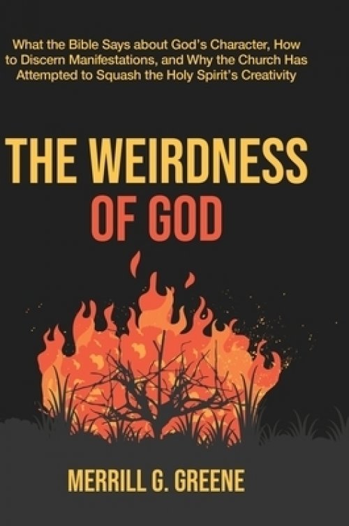 The Weirdness of God: What the Bible Says About God's Character, How to Discern Manifestations, and Why the Church Has Attempted to Squash t