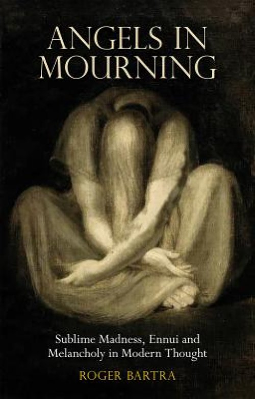 Angels in Mourning: Sublime Madness, Ennui and Melancholy in Modern Thought