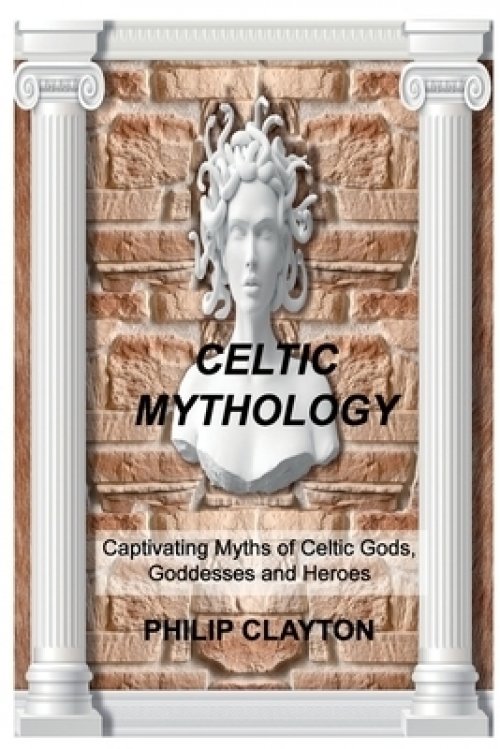 CELTIC MYTHOLOGY: Captivating Myths of Celtic Gods, Goddesses and Heroes