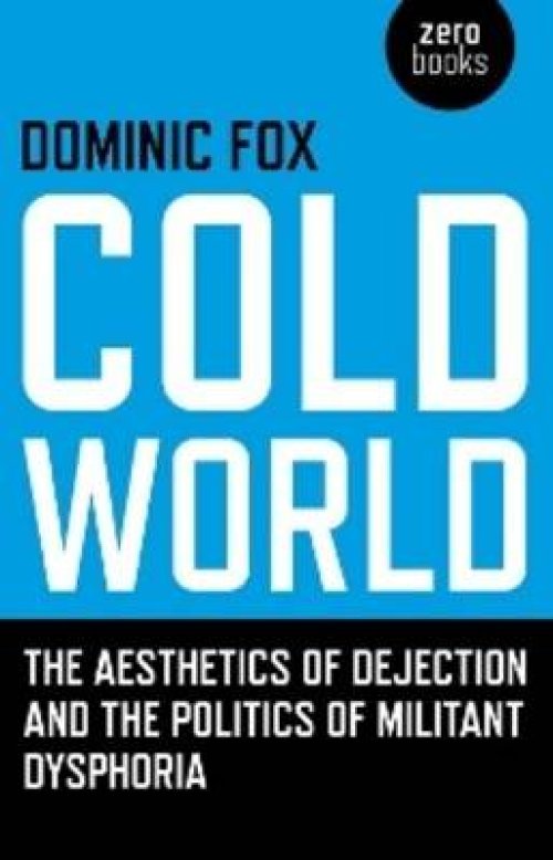 Cold World - The Aesthetics Of Dejection And The Politics Of Militant Dysphoria