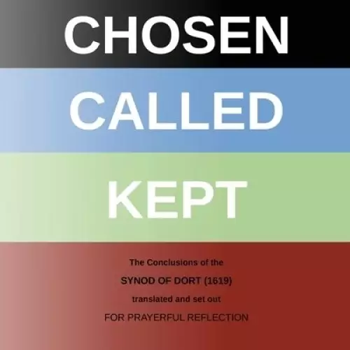 CHOSEN - CALLED - KEPT: The Conclusions of the Synod of Dort Translated and arranged for prayerful reflection and study