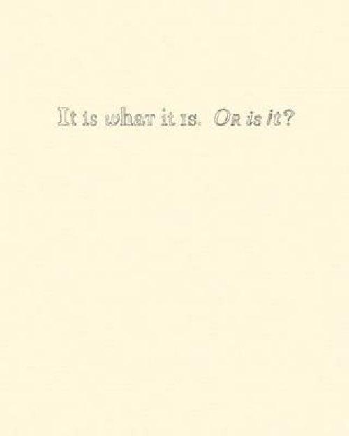 IT IS WHAT IT IS. OR IS IT