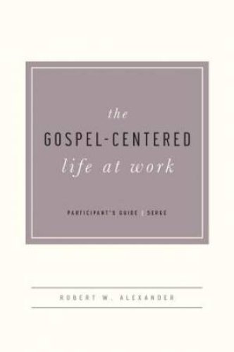 Gospel-Centered Life At Work Participant's Guide, The