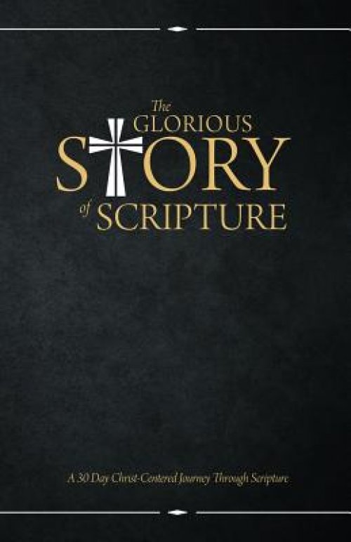 The Glorious Story of Scripture: A 30 Day Christ-Centered Journey Through Scripture