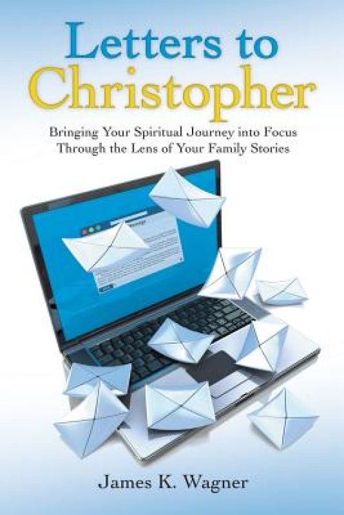 Letters to Christopher: Bringing Your Spiritual Journey Into Focus Through the Lens of Your Family Stories
