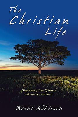 The Christian Life: Discovering Your Spiritual Inheritance in Christ