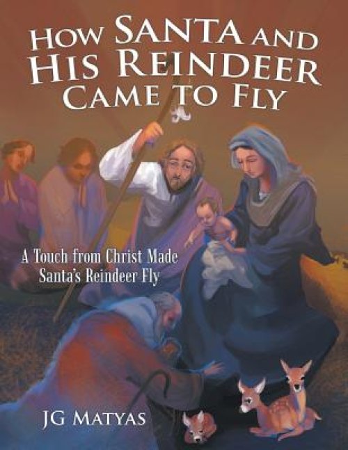 How Santa and His Reindeer Came to Fly: A Touch from Christ Made Santa's Reindeer Fly
