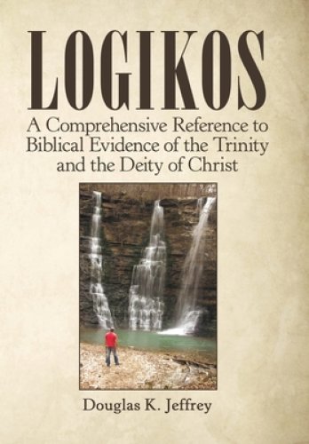 Logikos: A Comprehensive Reference to Biblical Evidence of the Trinity and the Deity of Christ