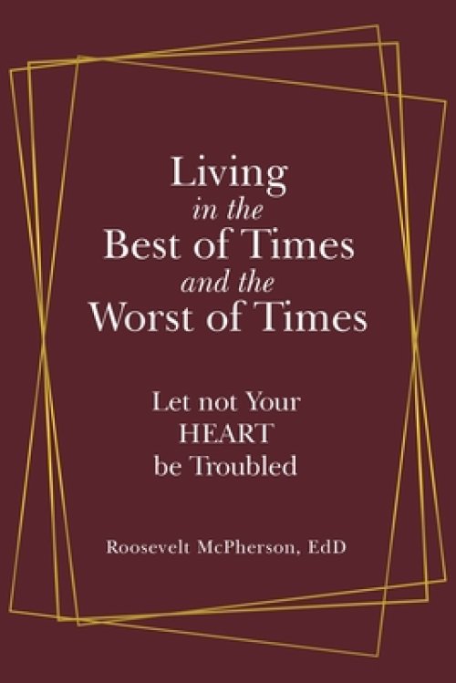 Living in the Best of Times and the Worst of Times: Let Not Your Heart Be Troubled