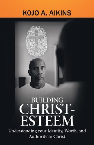 Building Christ-Esteem: Understanding Your Identity, Worth, and Authority in Christ