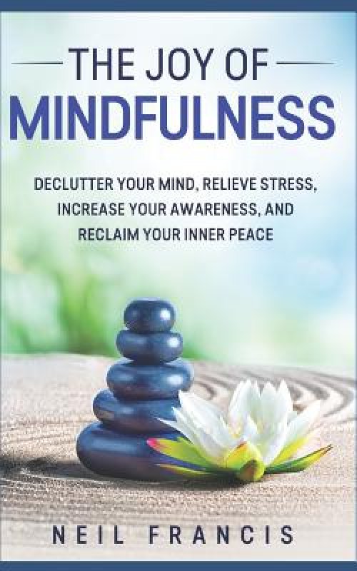 The Joy of Mindfulness: Declutter Your Mind, Relieve Stress, Increase Your Awareness, and Reclaim Your Inner Peace