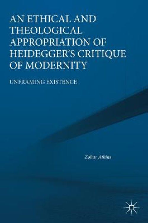 An Ethical and Theological Appropriation of Heidegger's Critique of Modernity : Unframing Existence