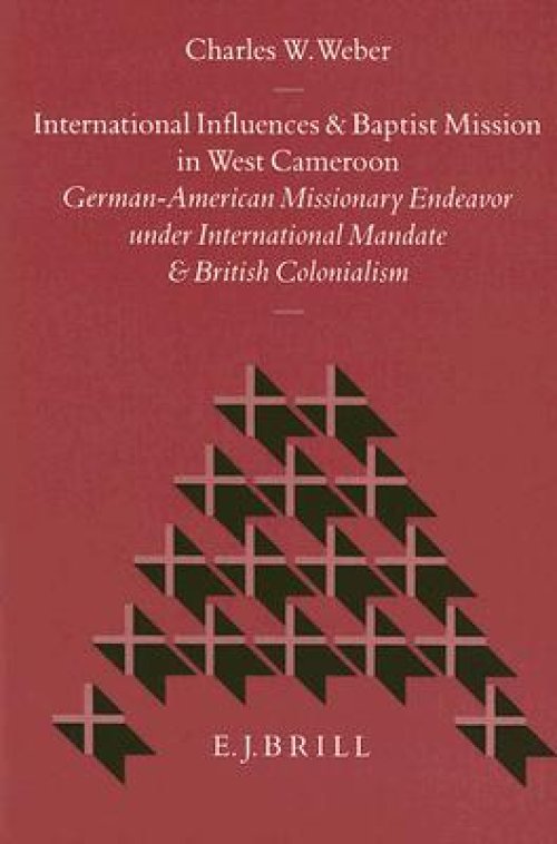 International Influences and Baptist Mission in West Cameroon: German-American Missionary Endeavor Under International Mandate and British Colonialism