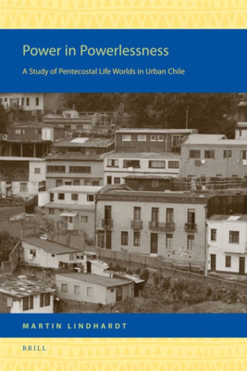 Power in Powerlessness: A Study of Pentecostal Life Worlds in Urban Chile