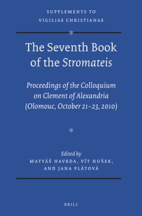 The Seventh Book of the Stromateis: Proceedings of the Colloquium on Clement of Alexandria (Olomouc, October 21-23, 2010)