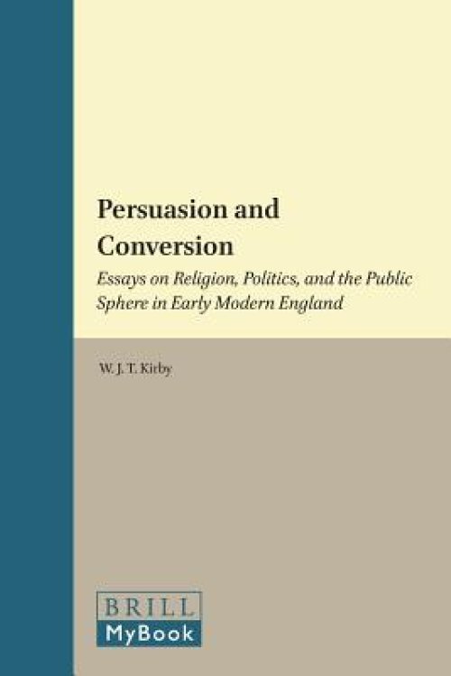 Persuasion and Conversion: Essays on Religion, Politics, and the Public Sphere in Early Modern England