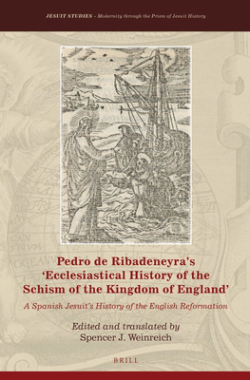 Pedro de Ribadeneyra's 'Ecclesiastical History of the Schism of the Kingdom of England': A Spanish Jesuit's History of the English Reformation