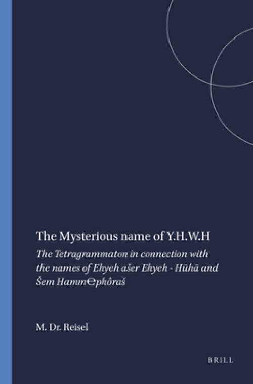 The Mysterious Name of Y.H.W.H: The Tetragrammaton in Connection with the Names of Ehyeh Aser Ehyeh - Hūhā And Sem Hamm℮ph