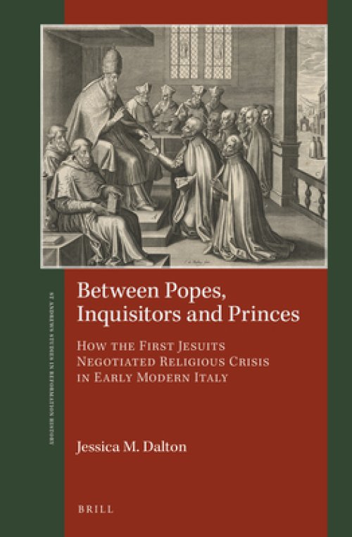 Between Popes, Inquisitors and Princes: How the First Jesuits Negotiated Religious Crisis in Early Modern Italy