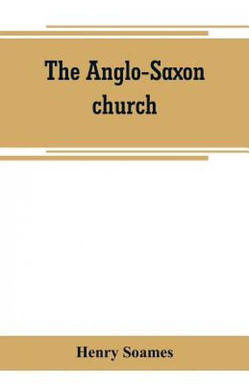 The Anglo-Saxon church: its history, revenues, and general character